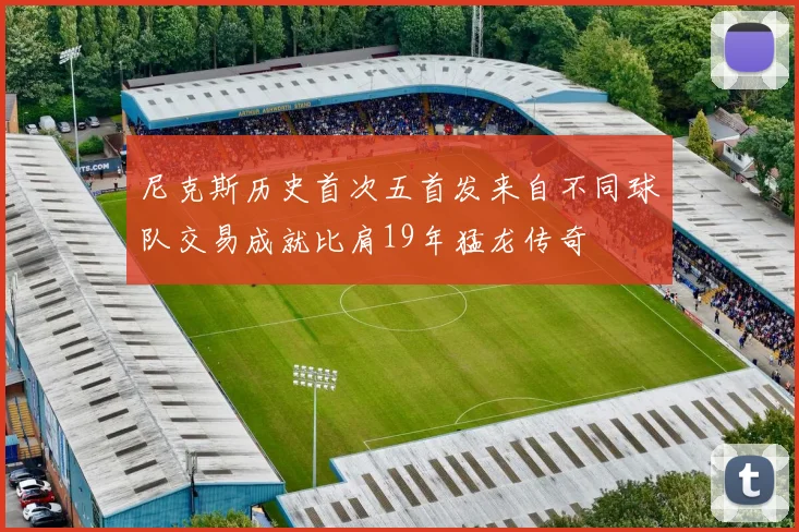 尼克斯历史首次五首发来自不同球队交易成就比肩19年猛龙传奇