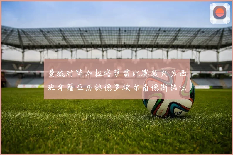 曼城对阵加拉塔萨雷比赛裁判为西班牙籍亚历杭德罗埃尔南德斯执法解析