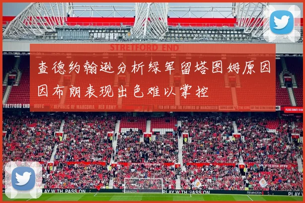 查德约翰逊分析绿军留塔图姆原因因布朗表现出色难以掌控