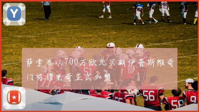 萨索洛以700万欧元买断伊普斯维奇门将穆里奇正式加盟