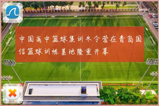 中国高中篮球集训冬令营在青岛国信篮球训练基地隆重开幕