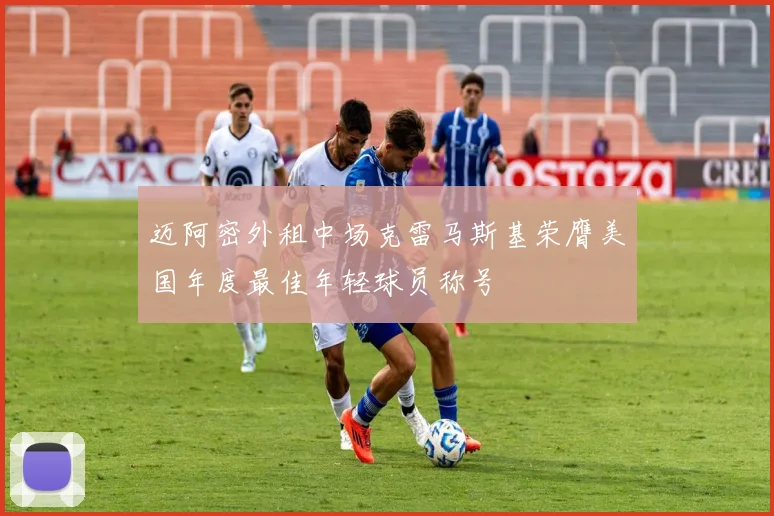 迈阿密外租中场克雷马斯基荣膺美国年度最佳年轻球员称号
