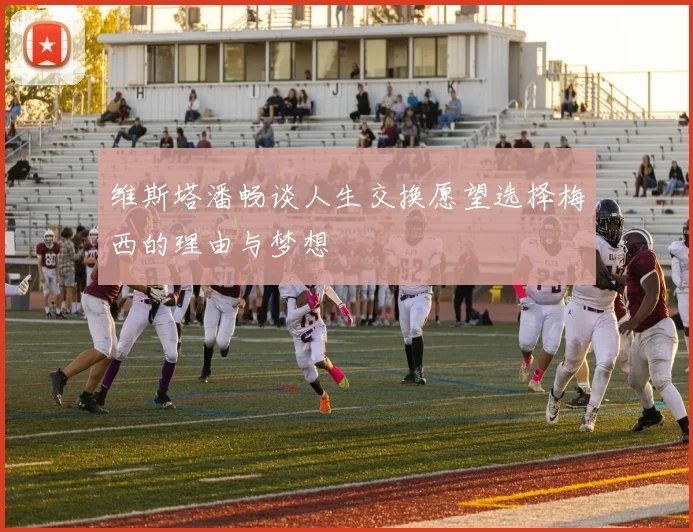 维斯塔潘畅谈人生交换愿望选择梅西的理由与梦想