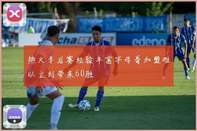 热火季后赛经验丰富字母哥加盟难以立刻带来60胜