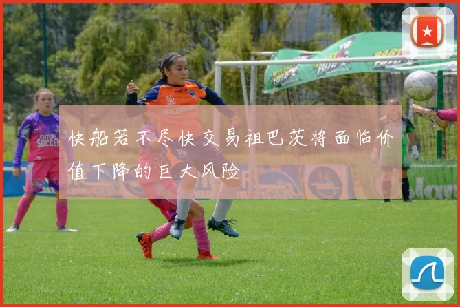快船若不尽快交易祖巴茨将面临价值下降的巨大风险
