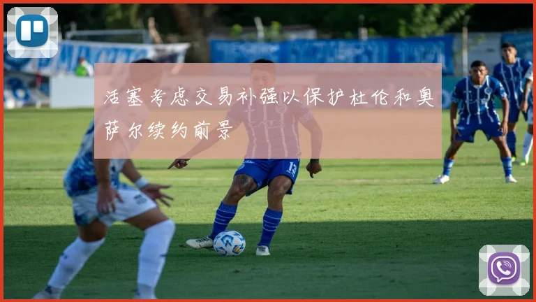 活塞考虑交易补强以保护杜伦和奥萨尔续约前景