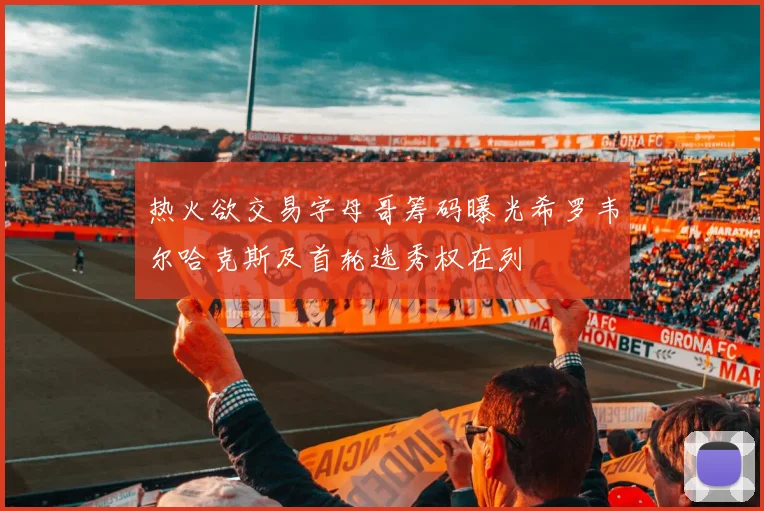 热火欲交易字母哥筹码曝光希罗韦尔哈克斯及首轮选秀权在列
