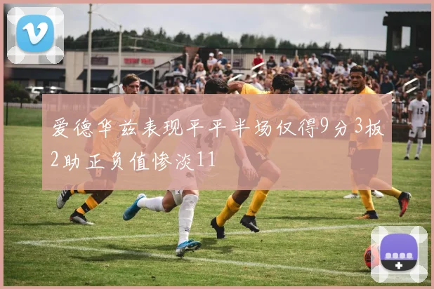 爱德华兹表现平平半场仅得9分3板2助正负值惨淡11
