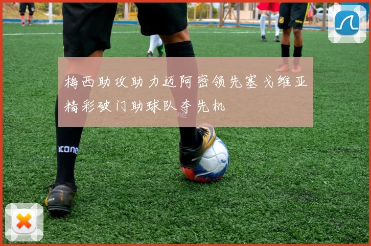 梅西助攻助力迈阿密领先塞戈维亚精彩破门助球队夺先机